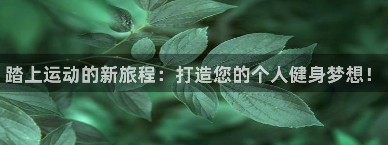 米兰体育官方集团官网:踏上运动的新旅程:打造您的个人健身梦想