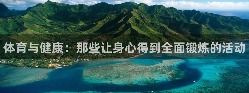 米兰体育官网下载平台:体育与健康:那些让身心得到全面锻炼的活