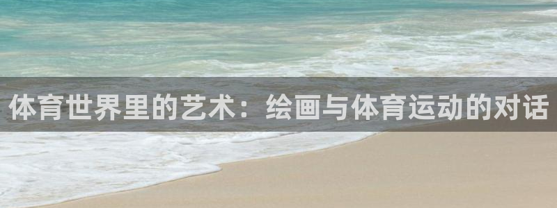米兰体育官方正版app开户:体育世界里的艺术:绘画与体育运动
